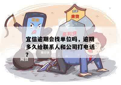 逾期会找单位吗，逾期多久给联系人和公司打电话？