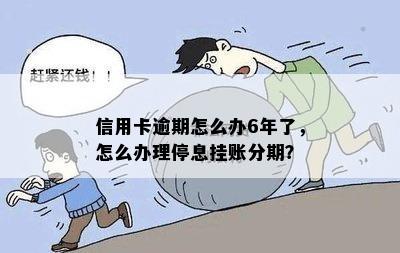 信用卡逾期怎么办6年了，怎么办理停息挂账分期？