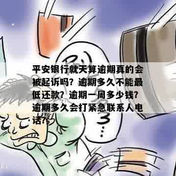 平安银行就天算逾期真的会被起诉吗？逾期多久不能更低还款？逾期一周多少钱？逾期多久会打紧急联系人电话？