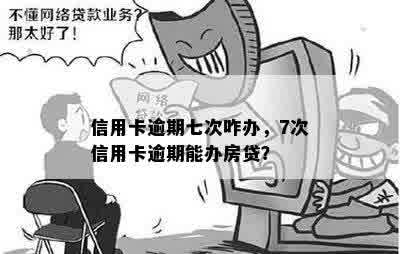 信用卡逾期七次咋办，7次信用卡逾期能办房贷？