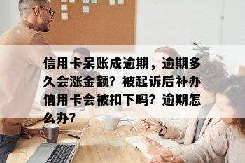 信用卡呆账成逾期，逾期多久会涨金额？被起诉后补办信用卡会被扣下吗？逾期怎么办？