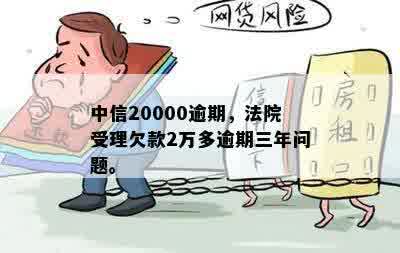 中信20000逾期，法院受理欠款2万多逾期三年问题。