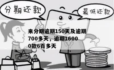 来分期逾期150天及逾期700多天，逾期16000款6百多天