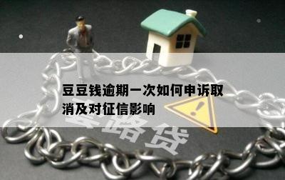 豆豆钱逾期一次如何申诉取消及对征信影响