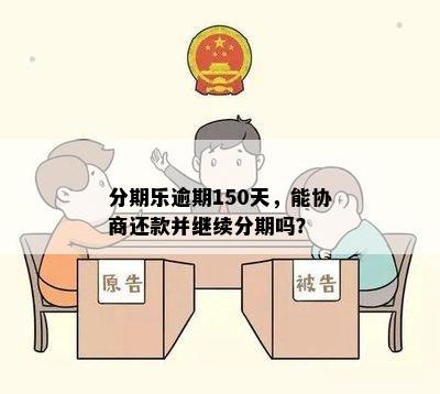 分期乐逾期150天，能协商还款并继续分期吗？