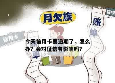 今天信用卡要逾期了，怎么办？会对征信有影响吗？