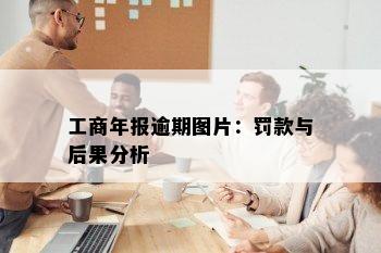 工商年报逾期图片：罚款与后果分析