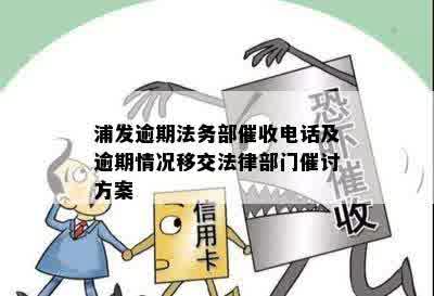 浦发逾期法务部催收电话及逾期情况移交法律部门催讨方案