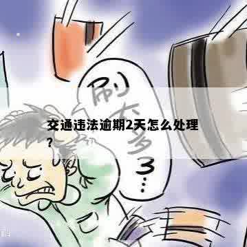 交通违法逾期2天怎么处理？