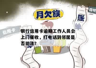 银行信用卡逾期工作人员会上门催收，打电话到邻居是否犯法？