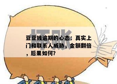 豆豆钱逾期的心态：真实上门和联系人威胁，金额翻倍，后果如何？