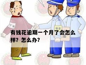 有钱花逾期一个月了会怎么样？怎么办？