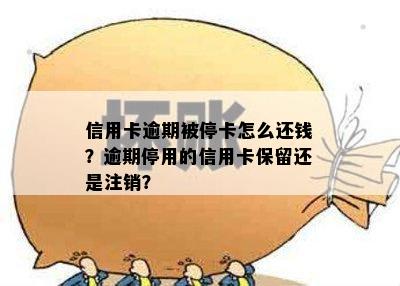 信用卡逾期被停卡怎么还钱？逾期停用的信用卡保留还是注销？