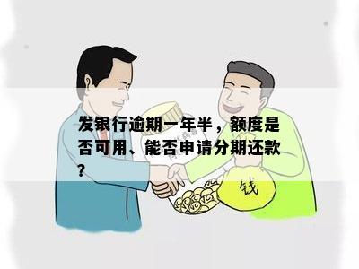 发银行逾期一年半，额度是否可用、能否申请分期还款？