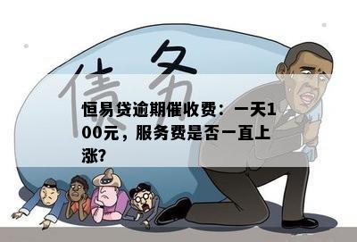 恒易贷逾期催收费：一天100元，服务费是否一直上涨？