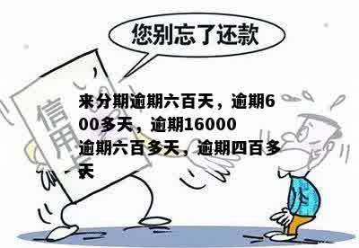 来分期逾期六百天，逾期600多天，逾期16000逾期六百多天，逾期四百多天