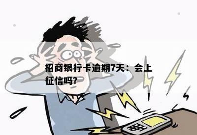 招商银行卡逾期7天：会上征信吗？