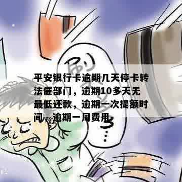 平安银行卡逾期几天停卡转法催部门，逾期10多天无更低还款，逾期一次提额时间，逾期一周费用