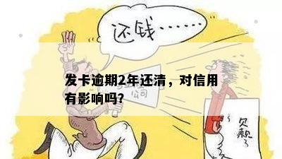 发卡逾期2年还清，对信用有影响吗？