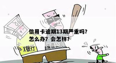 信用卡逾期13期严重吗？怎么办？会怎样？