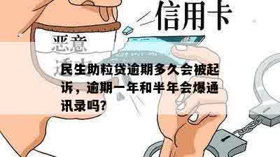 民生助粒贷逾期多久会被起诉，逾期一年和半年会爆通讯录吗？