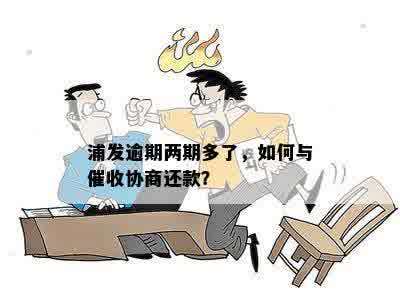 浦发逾期两期多了，如何与催收协商还款？