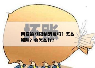 网贷逾期限制消费吗？怎么解除？会怎么样？