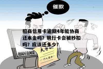 招商信用卡逾期4年能协商还本金吗？银行卡会被秒扣吗？应该还多少？