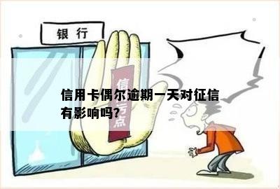 信用卡偶尔逾期一天对征信有影响吗？