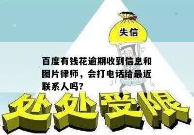 百度有钱花逾期收到信息和图片律师，会打电话给最近联系人吗?