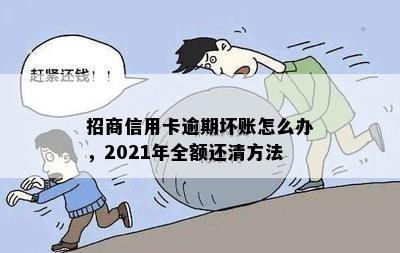 招商信用卡逾期坏账怎么办，2021年全额还清方法