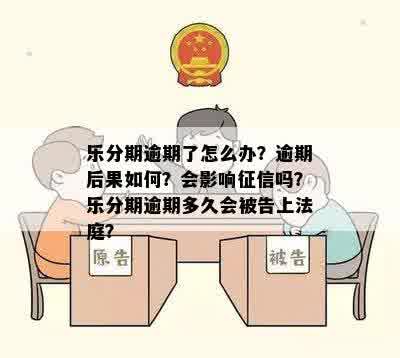 乐分期逾期了怎么办？逾期后果如何？会影响征信吗？乐分期逾期多久会被告上法庭？