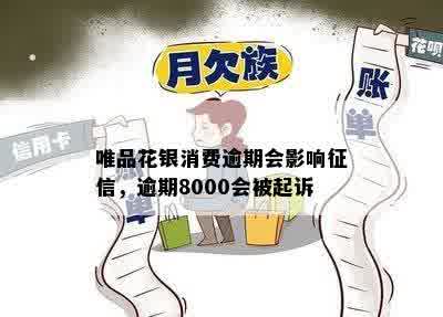 唯品花银消费逾期会影响征信，逾期8000会被起诉