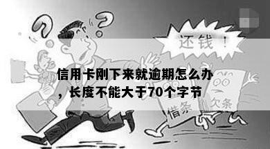 信用卡刚下来就逾期怎么办，长度不能大于70个字节