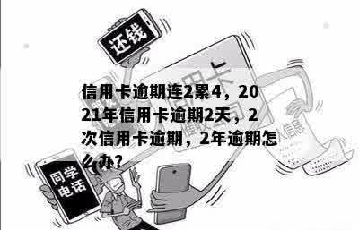 信用卡逾期连2累4，2021年信用卡逾期2天，2次信用卡逾期，2年逾期怎么办？