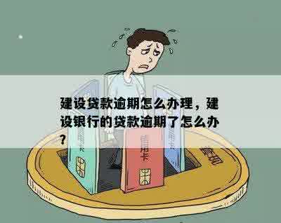 建设贷款逾期怎么办理，建设银行的贷款逾期了怎么办？