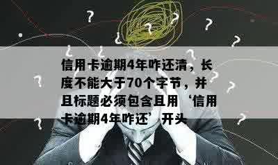 信用卡逾期4年咋还清，长度不能大于70个字节，并且标题必须包含且用‘信用卡逾期4年咋还’开头