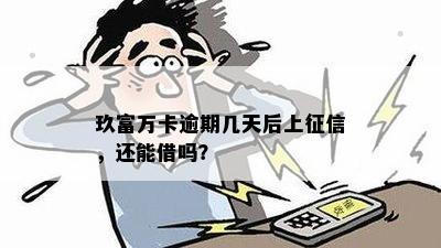 玖富万卡逾期几天后上征信，还能借吗？