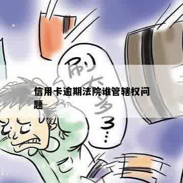 信用卡逾期法院谁管辖权问题