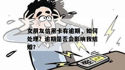 女朋友信用卡有逾期，如何处理？逾期是否会影响我结婚？