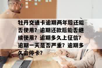 牡丹交通卡逾期两年后还能否使用？逾期还款后能否继续使用？逾期多久上征信？逾期一天是否严重？逾期多久会停卡？