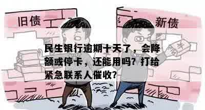 民生银行逾期十天了，会降额或停卡，还能用吗？打给紧急联系人催收？