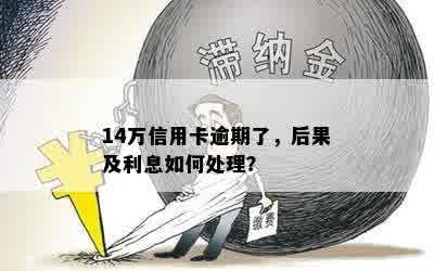 14万信用卡逾期了，后果及利息如何处理？