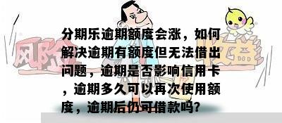 分期乐逾期额度会涨，如何解决逾期有额度但无法借出问题，逾期是否影响信用卡，逾期多久可以再次使用额度，逾期后仍可借款吗？