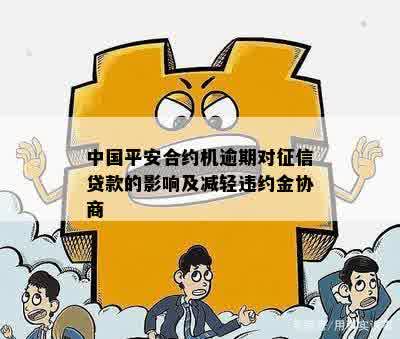 中国平安合约机逾期对征信贷款的影响及减轻违约金协商