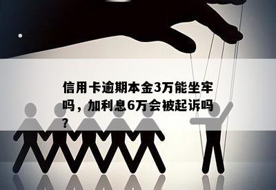 信用卡逾期本金3万能坐牢吗，加利息6万会被起诉吗？