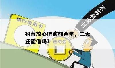 抖音放心借逾期两年，三天还能借吗？