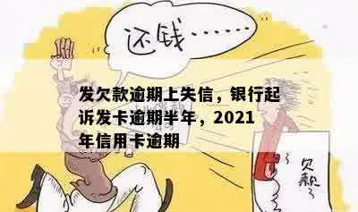 发欠款逾期上失信，银行起诉发卡逾期半年，2021年信用卡逾期