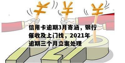 信用卡逾期3月寄涵，银行催收及上门找，2021年逾期三个月立案处理