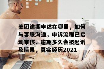 美团逾期申述在哪里，如何与客服沟通，申诉流程已启动审核，逾期多久会被起诉及后果，真实经历2021